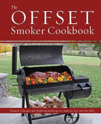 The Offset Smoker Cookbook : Pitmaster Techniques and Mouthwatering Recipes for Authentic, Low-and-Slow BBQ - Chris Grove