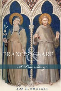 Francis and Clare : A True Story - Jon M. Sweeney