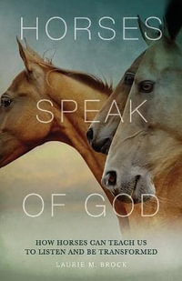 Horses Speak of God : How Horses Can Teach Us to Listen and Be Transformed - Laurie M Brock