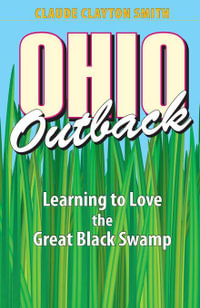 Ohio Outback : Learning to Love the Great Black Swamp - Claude Clayton Smith