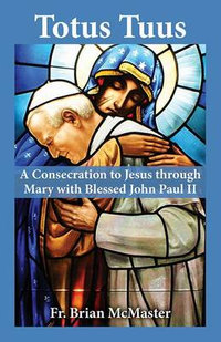 Totus Tuus : A Consecration to Jesus Through Mary with Saint John Paul II - Fr Brian McMaster