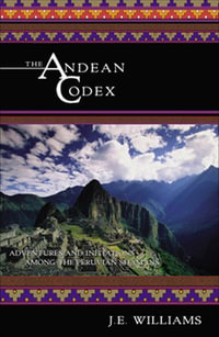 The Andean Codex : Adventures and Initiations Among the Peruvian Shamans - J. E. Williams