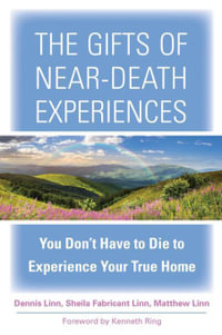 The Gifts of Near-Death Experiences : You Don't Have to Die to Experience Your True Home - Dennis Linn