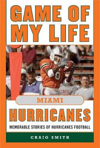 Game of My Life Miami Hurricanes : Memorable Stories of Hurricanes Football - Craig T. Smith