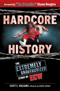 Hardcore History : The Extremely Unauthorized Story of ECW - Scott E. Williams