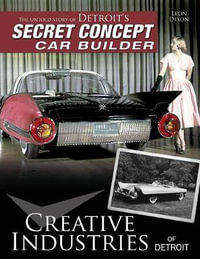 Creative Industries of Detroit : The Untold Story of Detroit's Secret Concept Car Builder - Leon Dixon