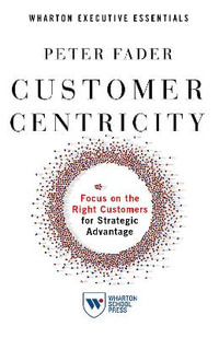 Customer Centricity : Focus on the Right Customers for Strategic Advantage - Peter Fader