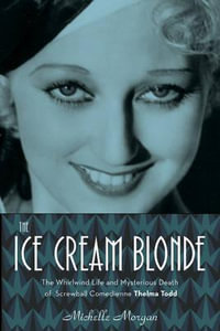 The Ice Cream Blonde : The Whirlwind Life and Mysterious Death of Screwball Comedienne Thelma Todd - Michelle Morgan