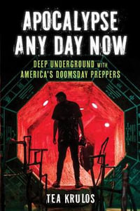 Apocalypse Any Day Now : Deep Underground with America's Doomsday Preppers - Tea Krulos