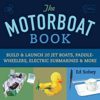 The Motorboat Book : Build & Launch 20 Jet Boats, Paddle-Wheelers, Electric Submarines & More - Ed Sobey