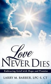 Love Never Dies : Embracing Grief with Hope and Promise - Larry M. Barber LPC-S CT