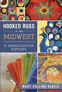 Hooked Rugs of the Midwest : A Handcrafted History - Mary Collins Barile