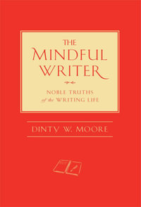 The Mindful Writer : Noble Truths of the Writing Life - Dinty W. Moore