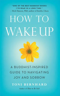 How to Wake Up : A Buddhist-Inspired Guide to Navigating Joy and Sorrow - Toni Bernhard