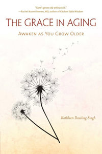 The Grace in Aging : Awaken as You Grow Older - Kathleen Dowling Singh