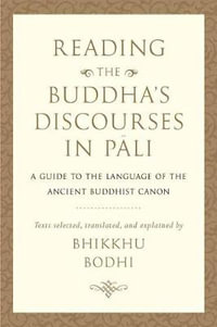 Reading the Buddha's Discourses in Pali : A Practical Guide to the Language of the Ancient Buddhist Canon - Bhikkhu Bodhi