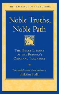 Noble Truths, Noble Path : The Heart Essence of the Buddha's Original Teachings - Bhikkhu Bodhi