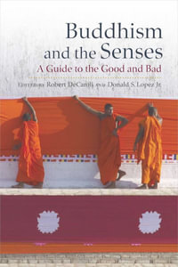 Buddhism and the Senses : A Guide to the Good and Bad - Robert DeCaroli