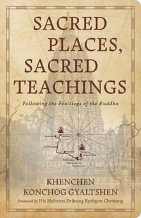 Sacred Places, Sacred Teachings : Following the Footsteps of the Buddha - Khenchen Konchog Gyaltshen