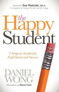 The Happy Student : 5 Steps to Academic Fulfillment and Success - Daniel Wong