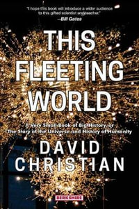 This Fleeting World A Very Small Book of Big History, or the Story of the Universe and History of Humanity : A Very Small Book of Big History: The Story of the Universe and History of Humanity - David Christian