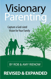 Visionary Parenting Revised and Expanded Edition : Capturing a God-Sized Vision for Your Family - Rob Rienow