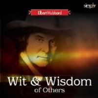 The Wit and Wisdom of Others : Elbert Hubbard's Lifetime Collection - Elbert Hubbard