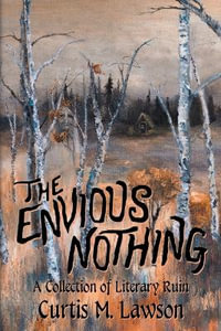 The Envious Nothing : A Collection of Literary Ruin - Curtis M. Lawson