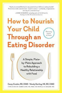 How to Nourish Your Child Through an Eating Disorder : A Simple, Plate-by-Plate Approach® to Rebuilding a Healthy Relationship with Food - Casey Crosbie