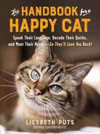 The Handbook for a Happy Cat : Speak Their Language, Decode Their Quirks, and Meet Their Needs - So They'll Love You Back! - Liesbeth Puts