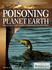 Poisoning Planet Earth : Pollution and Other Environmental Hazards - Britannica Educational Publishing