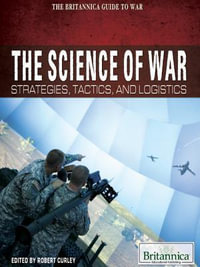 The Science of War : Strategies, Tactics, and Logistics - Britannica Educational Publishing