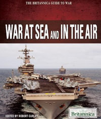 War at Sea and in the Air : The Britannica Guide to War - Britannica Educational Publishing