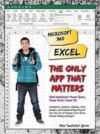 Microsoft 365 Excel: The Only App That Matters : Calculations, Analytics, Modeling, Data Analysis and Dashboard Reporting for the New Era of Dynamic Data Driven Decision Making & Insight - Mike Girvin