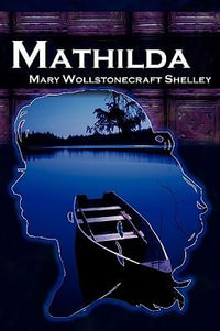 Mathilda : Mary Shelley's Classic Novella Following Frankenstein, Aka Matilda - Mary Wollstonecraft Shelley