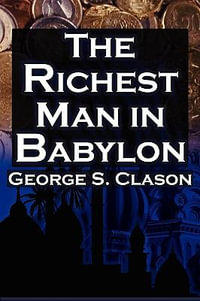 The Richest Man in Babylon : George S. Clason's Bestselling Guide to Financial Success: Saving Money and Putting It to Work for You - George Samuel Clason