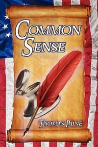 Common Sense : Thomas Paine's Historical Essays Advocating Independence in the American Revolution and Asserting Human Rights and Equ - Thomas Paine