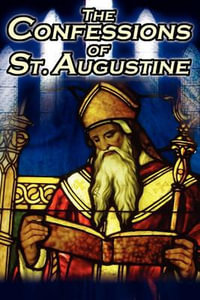 Confessions of St. Augustine : The Original, Classic Text by Augustine Bishop of Hippo, His Autobiography and Conversion Story - St Augustine