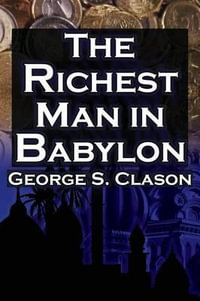 The Richest Man in Babylon : George S. Clason's Bestselling Guide to Financial Success: Saving Money and Putting It to Work for You - George Samuel Clason