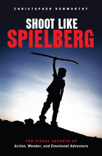 Shoot Like Spielberg : The Visual Secrets of Action, Wonder and Emotional Adventure - Christopher Kenworthy