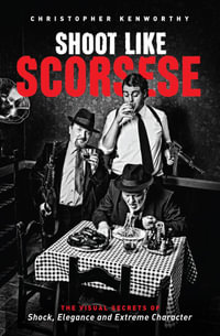 Shoot Like Scorsese : The Visual Secrets of Shock, Elegance, and Extreme Character - Christopher Kenworthy