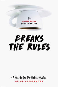 The Coffee Break Screenwriter... Breaks the Rules : A Guide for the Rebel Writer - Pilar Alessandra