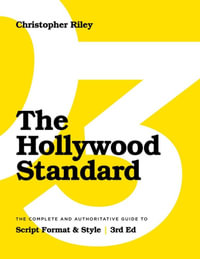 The Hollywood Standard : The Complete and Authoritative Guide to Script Format and Style: 3rd Edition - Christopher Riley