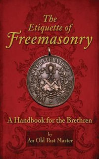 The Etiquette of Freemasonry : A Handbook for the Brethren - An Old Past Master