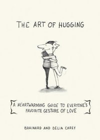 The Art of Hugging : A Heartwarming Guide to Everyone's Favorite Gesture of Love - Brainard Carey