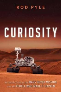 Curiosity : An Inside Look at the Mars Rover Mission and the People Who Made It Happen - Rod Pyle