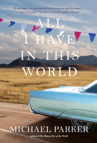 All I Have in This World : A Novel - Michael Parker