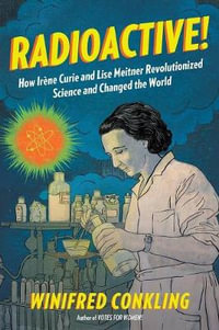 Radioactive! : How Irene Curie and Lise Meitner Revolutionized Science and Changed the World - Winifred Conkling