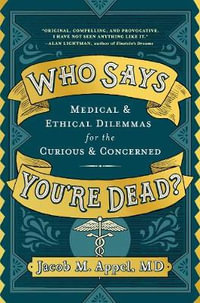 Who Says You're Dead? : Medical & Ethical Dilemmas for the Curious & Concerned - Jacob M. Appel