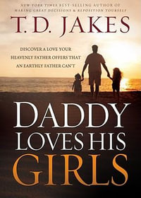 Daddy Loves His Girls : Discover a Love Your Heavenly Father Offers That an Earthly Father Can't - T D Jakes